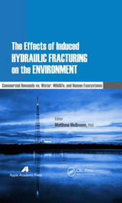 The Effects of Induced Hydraulic Fracturing on the Environment (Commercial Demands vs. Water, Wildlife, and Human Ecosystems) by Matthew McBroom, 9781926895833