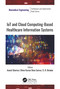 IoT and Cloud Computing-Based Healthcare Information Systems by Anand Sharma, Hiren Kumar Deva Sarma, S. R. Biradar, 9781774911228