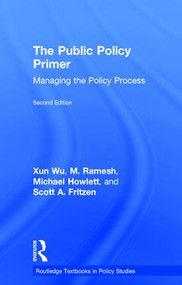 The Public Policy Primer (Managing the Policy Process) by Xun Wu, M Ramesh, Michael Howlett, Scott A. Fritzen, 9781138651531