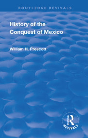 Revival: History of the Conquest of Mexico by William Prescott, John Foster Kirk, 9781138551749