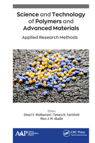 Science and Technology of Polymers and Advanced Materials (Applied Research Methods) by Omari V. Mukbaniani, Tamara N. Tatrishvili, Marc J. M. Abadie, 9781771887533