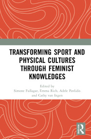 Transforming Sport and Physical Cultures through Feminist Knowledges by Simone Fullagar, Emma Rich, Adele Pavlidis, Cathy van Ingen, 9780367761714