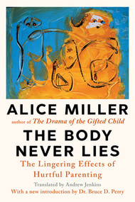 The Body Never Lies (The Lingering Effects of Hurtful Parenting) by Alice Miller, Bruce D. Perry, 9781324134183