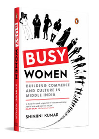 Busy Women (Building Commerce and Culture in Middle India | A Business and Culture Book on Financial Independence and Modern Indian Womanhood) by Shinjini Kumar, 9780143472032