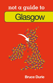 Not a Guide to: Glasgow by Bruce Durie, Bruce Durie, 9780752466347