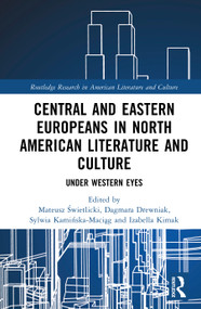 Central and Eastern Europeans in North American Literature and Culture (Under Western Eyes) by Mateusz Świetlicki, Dagmara Drewniak, Sylwia Kamińska-Maciąg, Izabella Kimak, 9781041382959