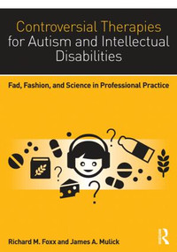 Controversial Therapies for Autism and Intellectual Disabilities (Fad, Fashion, and Science in Professional Practice) by Richard M. Foxx, James A. Mulick, 9781138802230