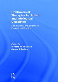 Controversial Therapies for Autism and Intellectual Disabilities (Fad, Fashion, and Science in Professional Practice) by Richard M. Foxx, James A. Mulick, 9781138802223