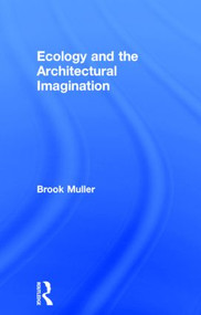 Ecology and the Architectural Imagination by Brook Muller, 9780415622745