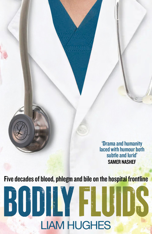 Bodily Fluids (Five Decades of Blood, Phlegm and Bile on the Hospital Frontline) by Liam Hughes, 9781785634314