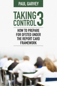 Taking Control 3 (How to Prepare for OFSTED Under the Report Card Framework) by Paul Garvey, 9781785837470