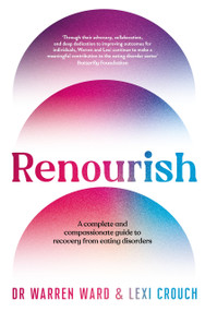 Renourish (A complete and compassionate guide to recovery from eating disorders) by Warren Ward, Lexi Crouch, 9781761266546