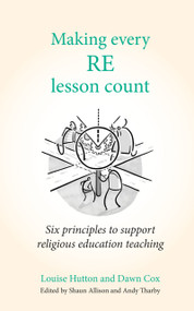 Making Every RE Lesson Count (Six principles to support religious education teaching) by Louise Hutton, Andy Tharby, Dawn Cox, Shaun Allison, 9781785835186