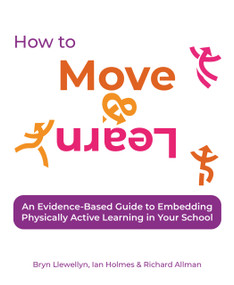 How to Move & Learn (An evidence-based guide to embedding physically active learning in your school) by Bryn Llewellyn, Ian Holmes, Richard Allman, 9781785836312