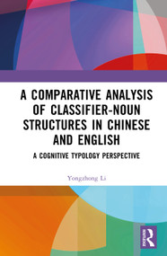 A Comparative Analysis of Classifier-Noun Structures in Chinese and English (A Cognitive Typology Perspective) by Yongzhong Li, 9781041453239