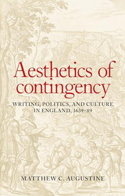 Aesthetics of contingency (Writing, politics, and culture in England, 1639-89) by Matthew C. Augustine, 9781526100764