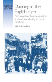 Dancing in the English style (Consumption, Americanisation and national identity in Britain, 1918-50) by Allison Abra, 9781784994334