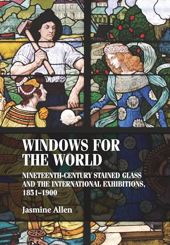 Windows for the world (Nineteenth-century stained glass and the international exhibitions, 1851-1900) by Jasmine Allen, 9781526114723