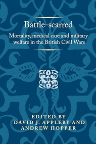 Battle-scarred (Mortality, medical care and military welfare in the British Civil Wars) by David J. Appleby, Andrew Hopper, 9781526124807