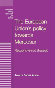 The European Union's policy towards Mercosur (Responsive not strategic) by Arantza Gomez Arana, 9780719096945