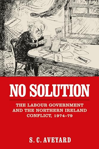 No solution (The Labour government and the Northern Ireland conflict, 1974-79) by Stuart C. Aveyard, 9780719096402