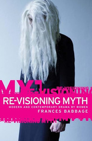 Re-visioning myth (Modern and contemporary drama by women) by Frances Babbage, 9780719067525