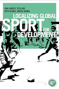 Localizing global sport for development by Iain Lindsey, Tess Kay, Ruth Jeanes, Davies Banda, 9781784994068
