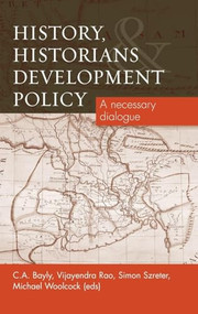 History, Historians and Development Policy (A necessary dialogue) by C.A. Bayly, Vijayendra Rao, Simon Szreter, Michael Woolcock, 9780719085765