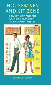 Housewives and citizens (Domesticity and the women's movement in England, 1928-64) by Caitriona Beaumont, 9780719086076