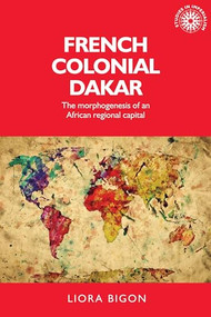 French colonial Dakar (The morphogenesis of an African regional capital) by Liora Bigon, Xavier Ricou, 9780719099359