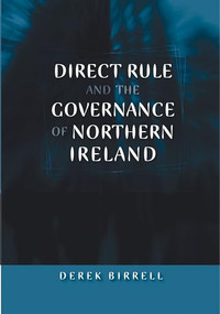 Direct rule and the governance of Northern Ireland by Derek Birrell, 9780719077579