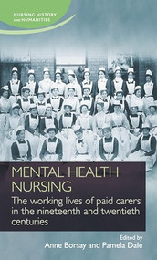 Mental health nursing (The working lives of paid carers in the nineteenth and twentieth centuries) by Anne Borsay, Pamela Dale, 9780719096938