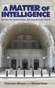 A matter of intelligence (MI5 and the surveillance of anti-Nazi refugees, 1933-50) by Charmian Brinson, Richard Dove, 9780719090790