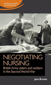 Negotiating nursing (British Army sisters and soldiers in the Second World War) by Jane Brooks, 9781526119063