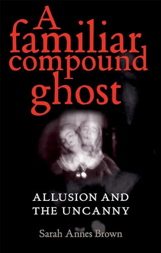 A familiar compound ghost (Allusion and the Uncanny) by Sarah Annes Brown, 9780719085154