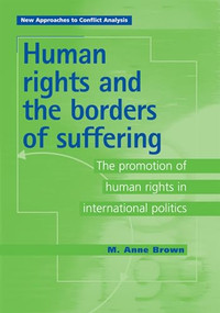 Human Rights and the Borders of Suffering (The Promotion of Human Rights in International Politics) by M. Anne Brown, 9780719061059