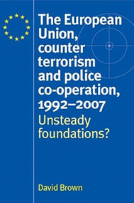 The European Union, counter terrorism and police co-operation, 1991-2007 (Unsteady foundations?) by David Brown, 9780719074646