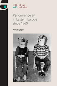 Performance art in Eastern Europe since 1960 by Amy Bryzgel, 9781784994211