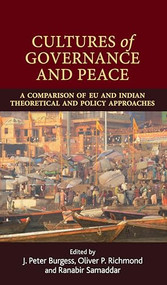 Cultures of governance and peace (A comparison of EU and Indian theoretical and policy approaches) by J. Peter Burgess, Oliver P. Richmond, Ranabir Samaddar, 9780719099557