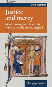 Justice and mercy (Moral theology and the exercise of law in twelfth-century England) by Philippa Byrne, 9781526125347