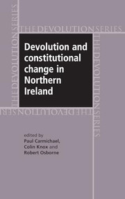 Devolution and constitutional change in Northern Ireland by Paul Carmichael, Colin Knox, Robert Osborne, 9780719073885