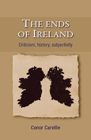 The ends of Ireland (Criticism, history, subjectivity) by Conor Carville, 9780719083839