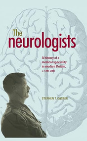 The neurologists (A history of a medical specialty in modern Britain, c.1789-2000) by Stephen Casper, 9780719091926