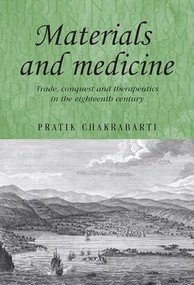 Materials and medicine (Trade, conquest and therapeutics in the eighteenth century) by Pratik Chakrabarti, 9780719083129