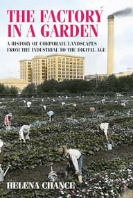 The factory in a garden (A history of corporate landscapes from the industrial to the digital age) by Helena Chance, 9781784993009