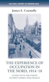 The experience of occupation in the Nord, 1914-18 (Living with the enemy in First World War France) by James E. Connolly, 9781526117809