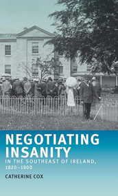 Negotiating insanity in the southeast of Ireland, 1820-1900 by Catherine Cox, 9780719075032