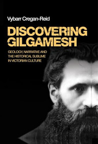 Discovering Gilgamesh (Geology, narrative and the historical sublime in Victorian culture) by Vybarr Cregan-Reid, 9780719090516