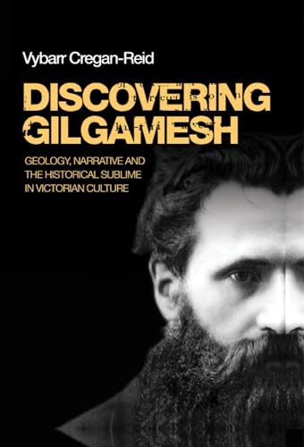 Discovering Gilgamesh (Geology, narrative and the historical sublime in Victorian culture) by Vybarr Cregan-Reid, 9780719090516
