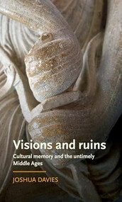 Visions and ruins (Cultural memory and the untimely Middle Ages) by Joshua Davies, 9781526125934